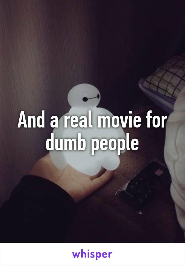 And a real movie for dumb people