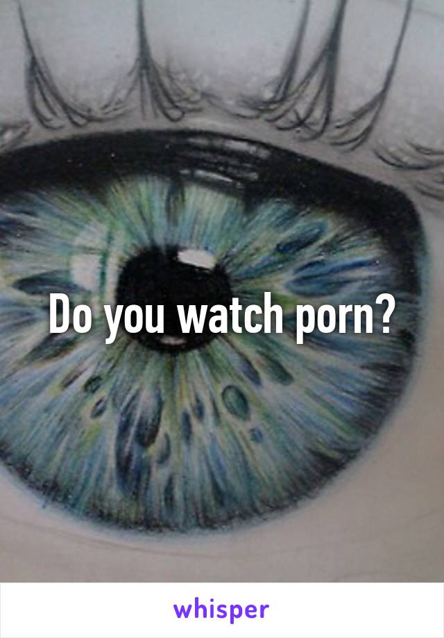 Do you watch porn?