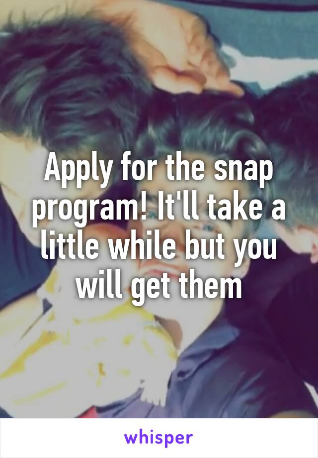 Apply for the snap program! It'll take a little while but you will get them