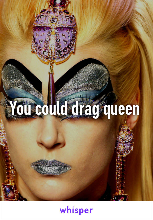 You could drag queen 