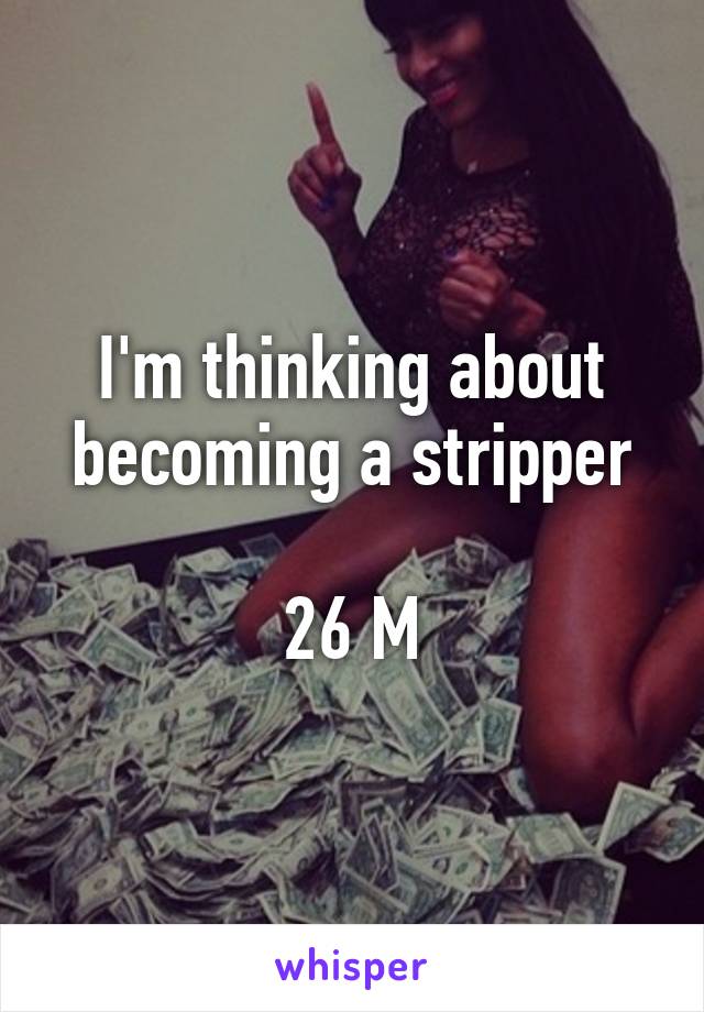 I'm thinking about becoming a stripper

26 M