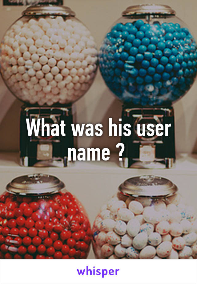 What was his user name ? 