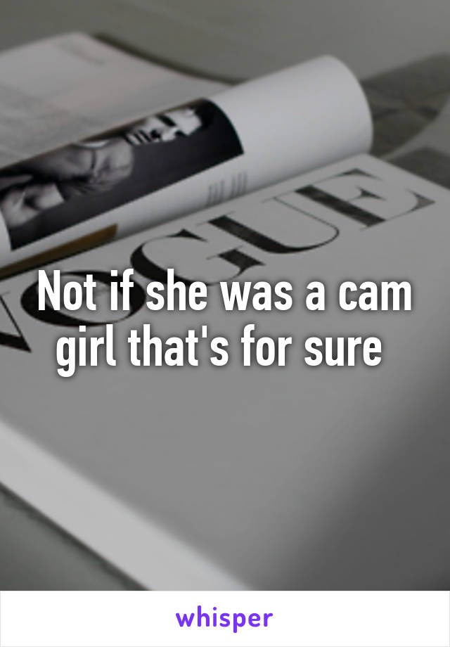 Not if she was a cam girl that's for sure 