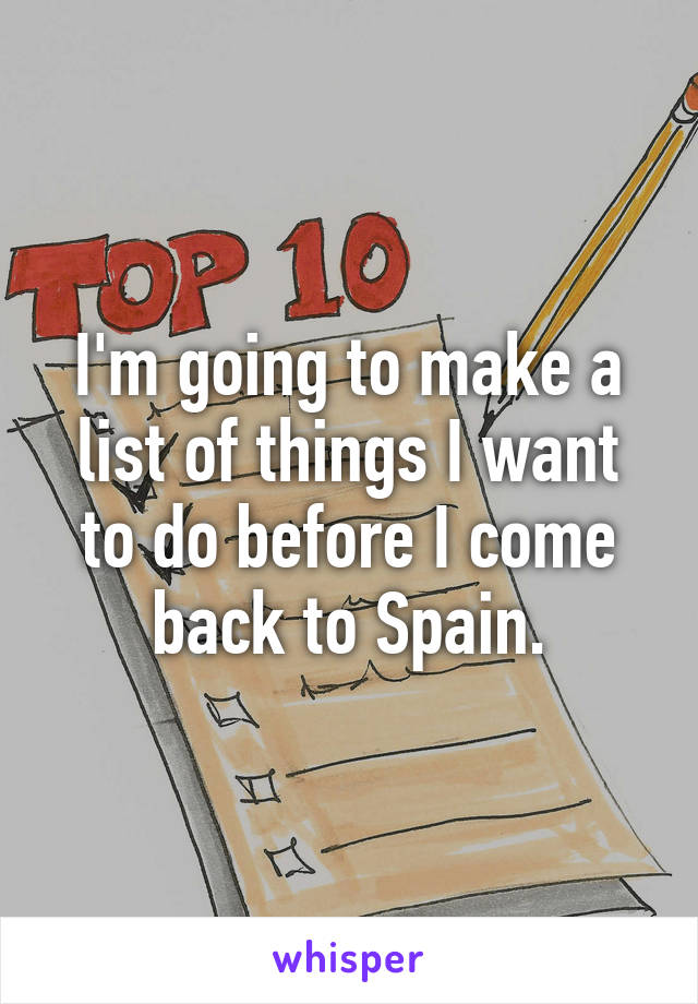 I'm going to make a list of things I want to do before I come back to Spain.