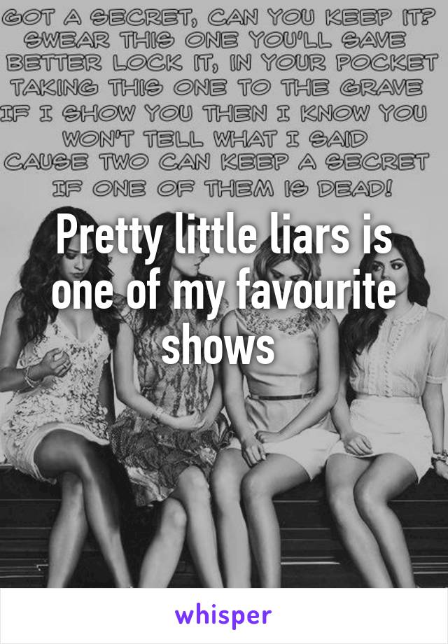 Pretty little liars is one of my favourite shows 
