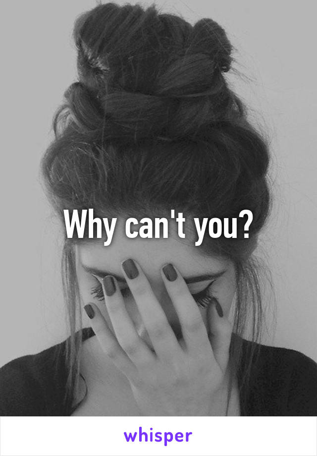 Why can't you?