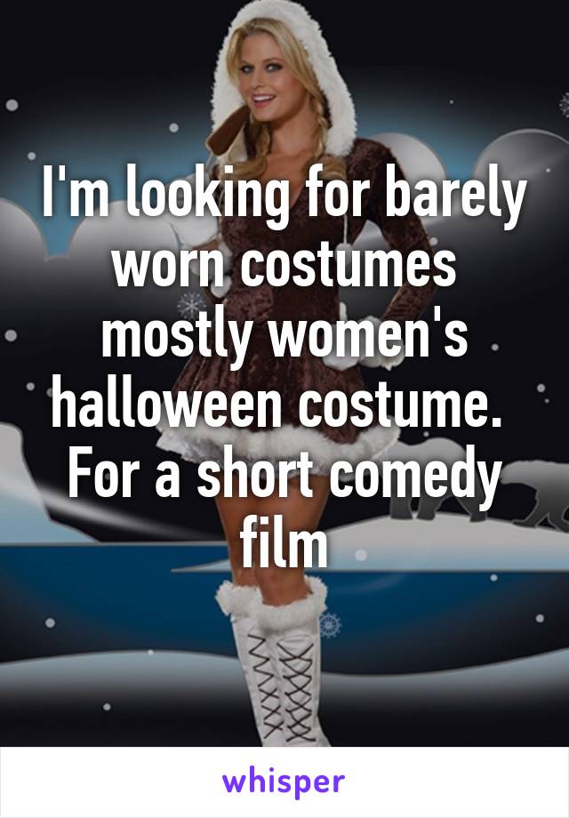 I'm looking for barely worn costumes mostly women's halloween costume. 
For a short comedy film
