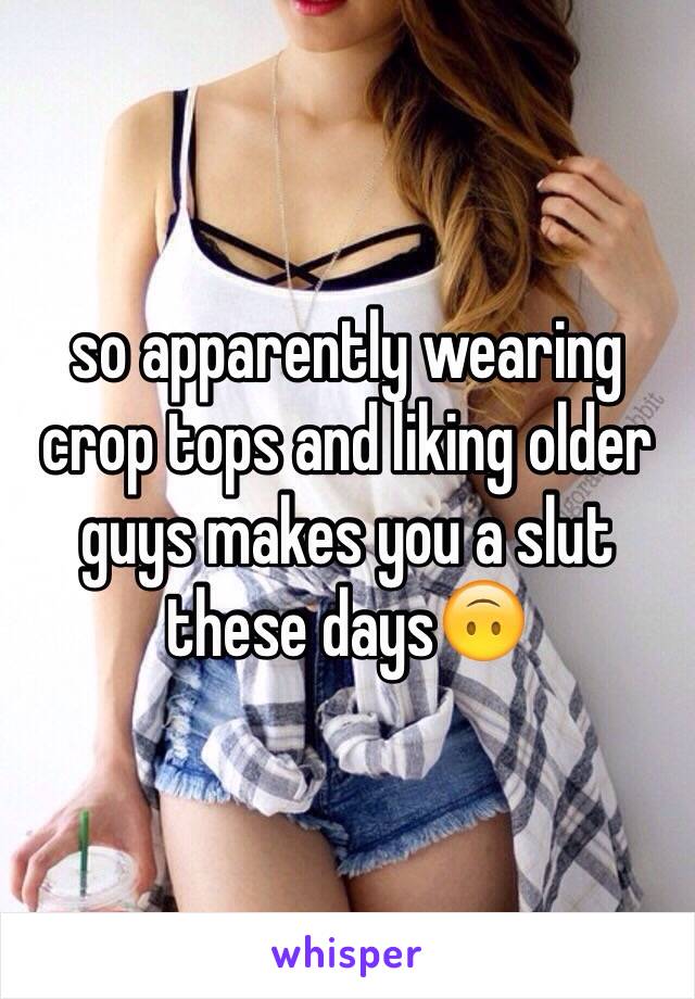 so apparently wearing crop tops and liking older guys makes you a slut these days🙃 