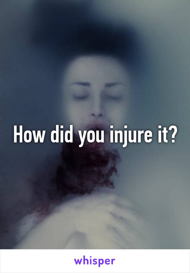 How did you injure it?