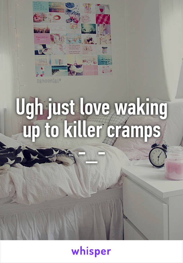 Ugh just love waking up to killer cramps -_-