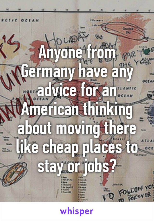 Anyone from Germany have any advice for an American thinking about moving there like cheap places to stay or jobs?