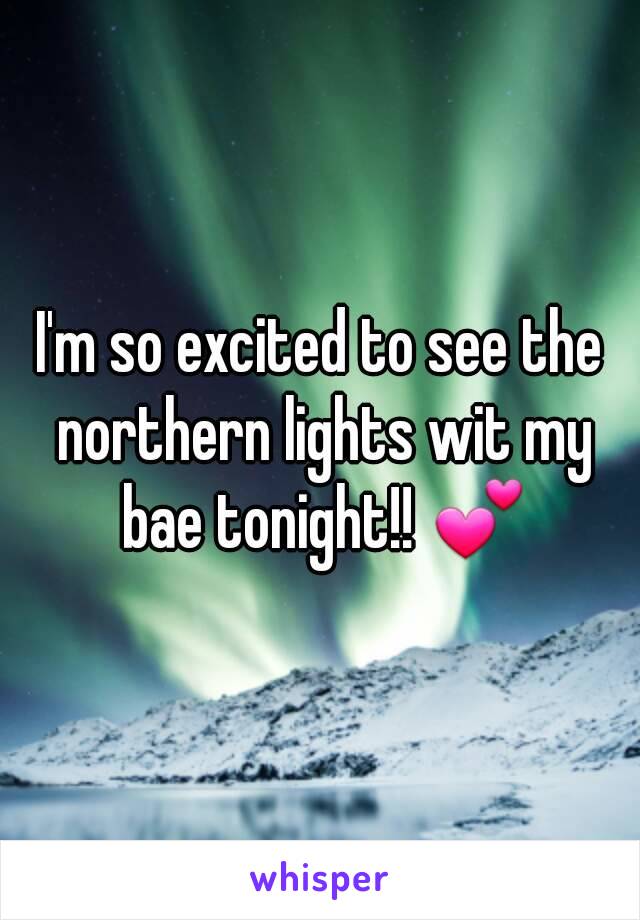 I'm so excited to see the northern lights wit my bae tonight!! 💕