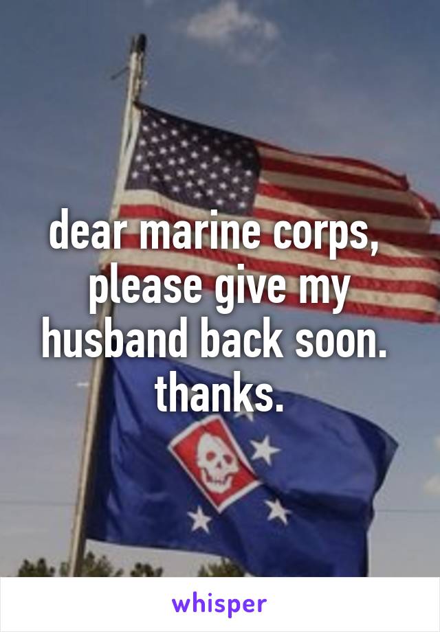 dear marine corps, 
please give my husband back soon. 
thanks.