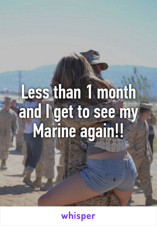 Less than 1 month and I get to see my Marine again!!