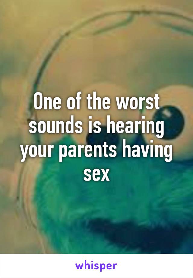 One of the worst sounds is hearing your parents having sex