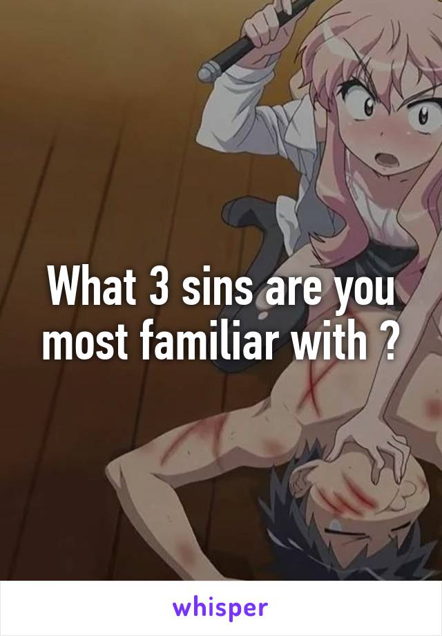 What 3 sins are you most familiar with ?