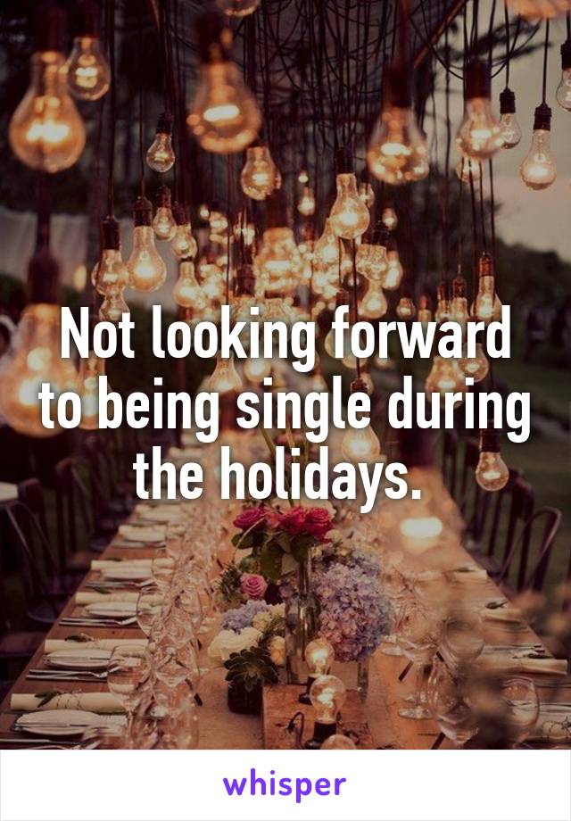 Not looking forward to being single during the holidays. 