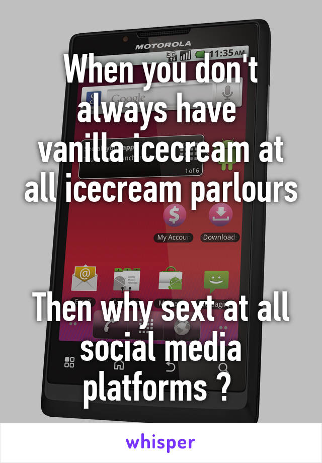 When you don't always have 
vanilla icecream at all icecream parlours


Then why sext at all social media platforms ? 