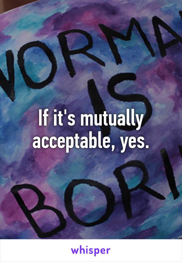 If it's mutually acceptable, yes.