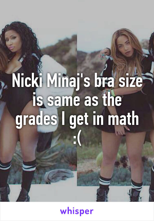 Nicki Minaj's bra size is same as the grades I get in math :(