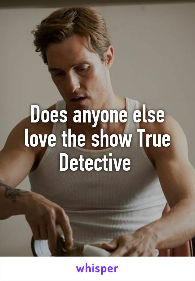 Does anyone else love the show True Detective 