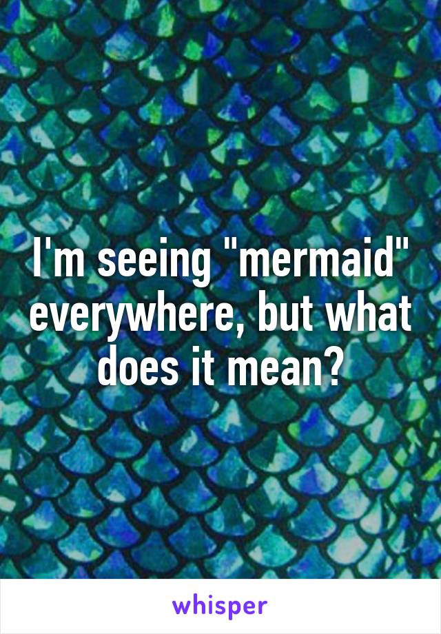 I'm seeing "mermaid" everywhere, but what does it mean?