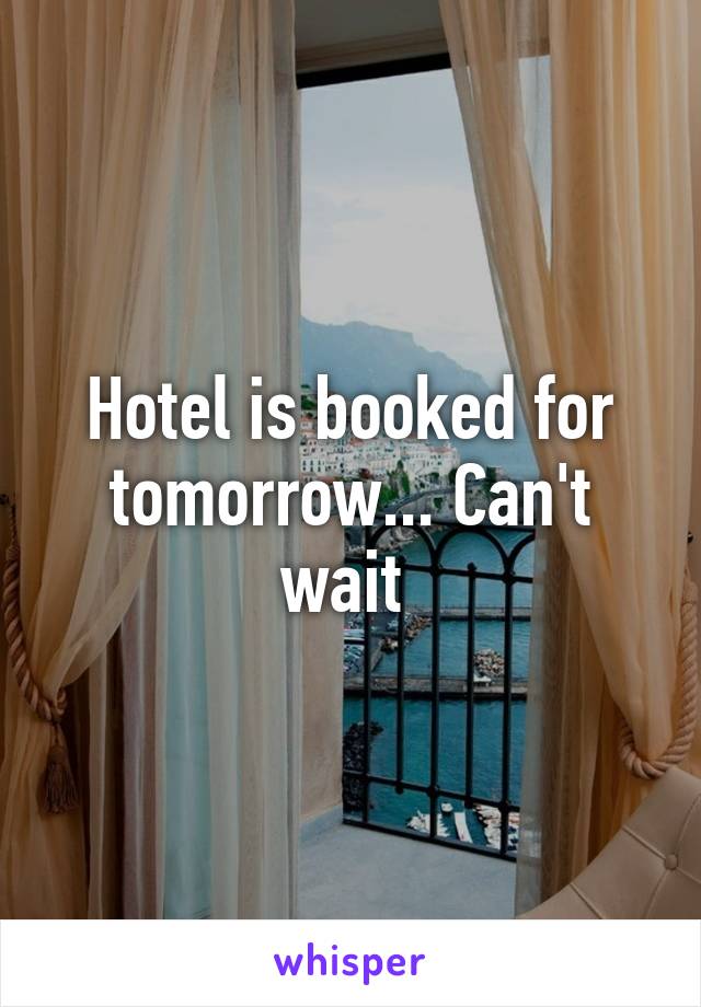 Hotel is booked for tomorrow... Can't wait 