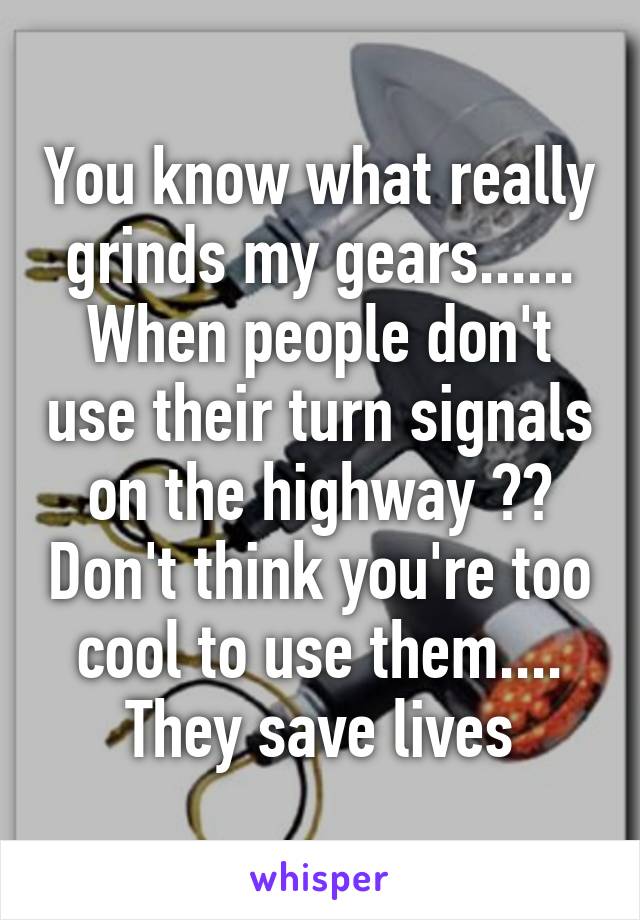 You know what really grinds my gears...... When people don't use their turn signals on the highway 😒😔 Don't think you're too cool to use them.... They save lives