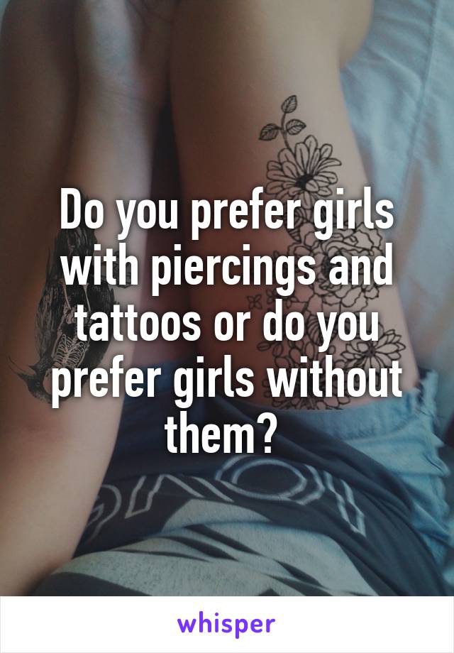 Do you prefer girls with piercings and tattoos or do you prefer girls without them? 