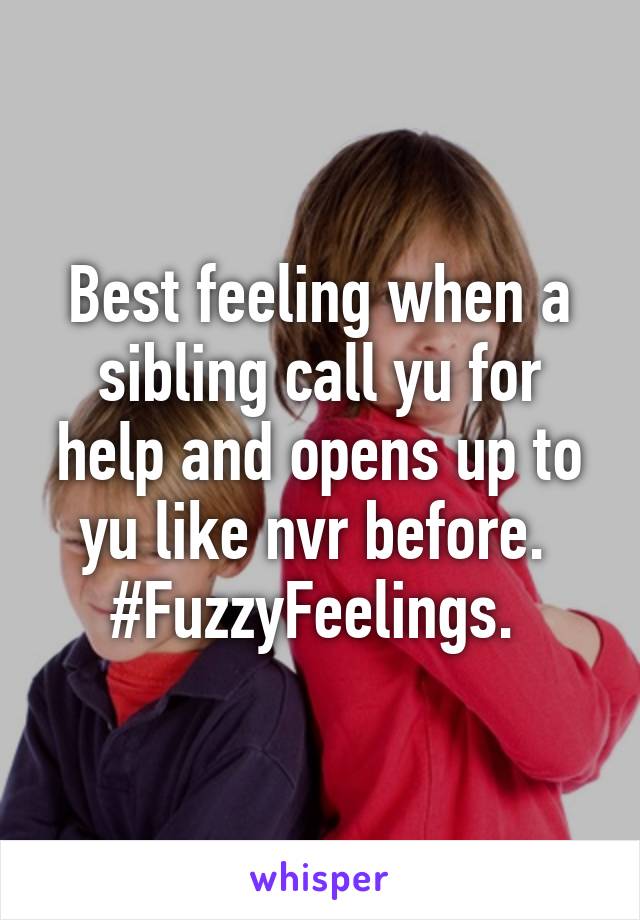 Best feeling when a sibling call yu for help and opens up to yu like nvr before. 
#FuzzyFeelings. 