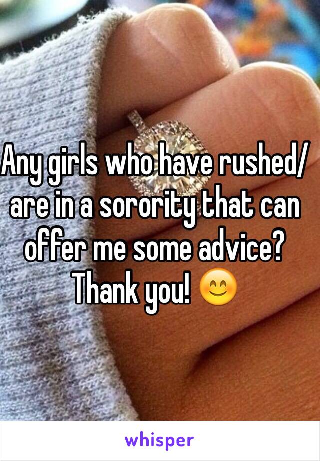 Any girls who have rushed/are in a sorority that can offer me some advice? Thank you! 😊