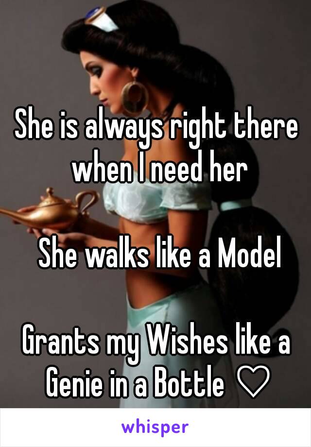 She is always right there 
when I need her

She walks like a Model

Grants my Wishes like a 
Genie in a Bottle ♡