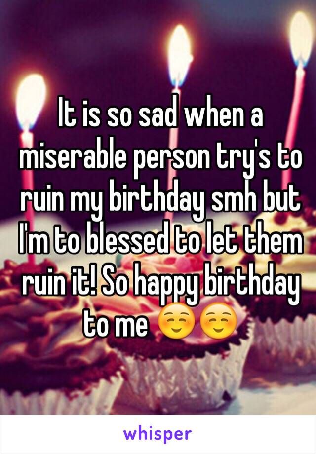 It is so sad when a miserable person try's to ruin my birthday smh but I'm to blessed to let them ruin it! So happy birthday to me ☺️☺️