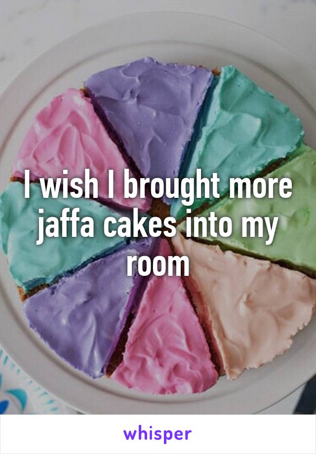 I wish I brought more jaffa cakes into my room