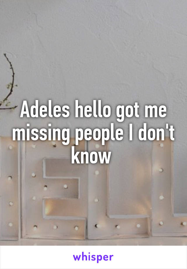 Adeles hello got me missing people I don't know 