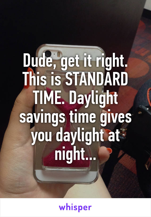 Dude, get it right. This is STANDARD TIME. Daylight savings time gives you daylight at night...