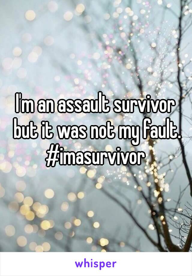 I'm an assault survivor but it was not my fault.
#imasurvivor