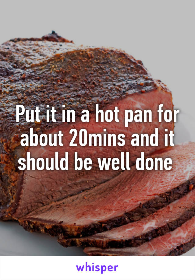 Put it in a hot pan for about 20mins and it should be well done 