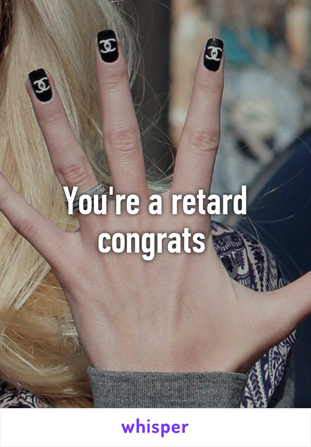 You're a retard congrats 
