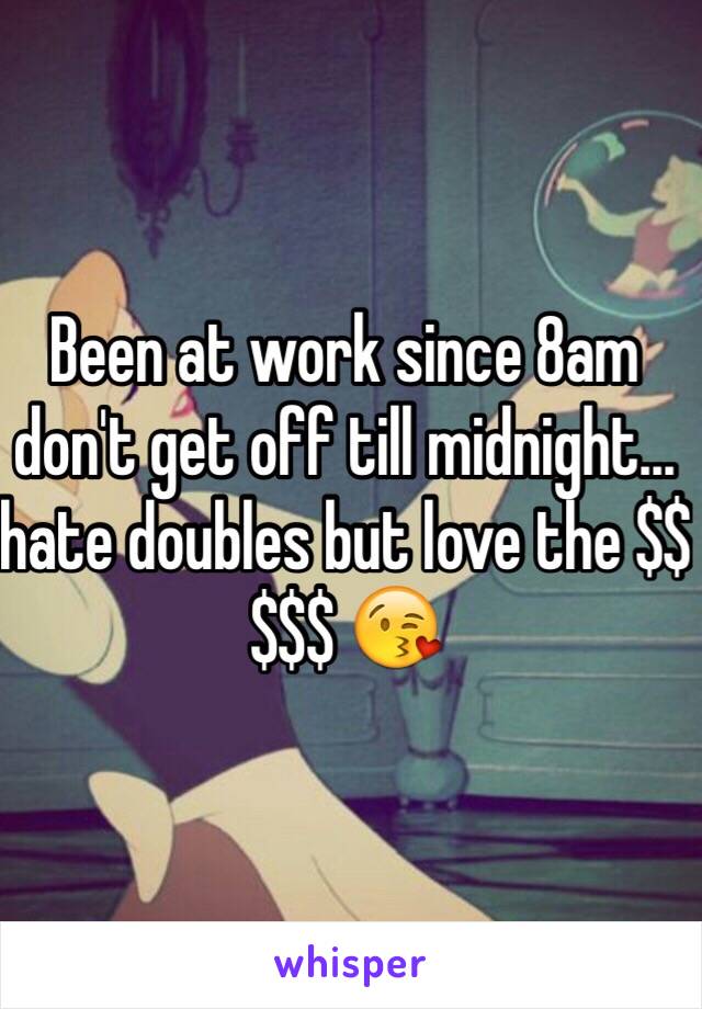 Been at work since 8am don't get off till midnight... hate doubles but love the $$$$$ 😘