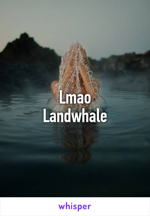 Lmao
Landwhale