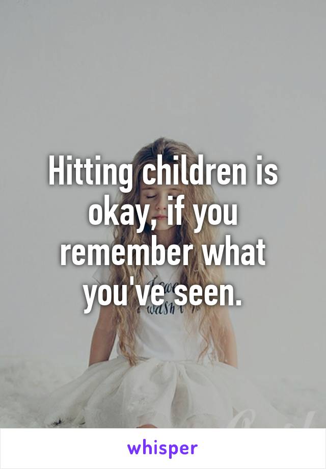 Hitting children is okay, if you remember what you've seen.