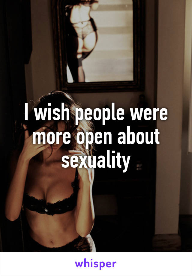 I wish people were more open about sexuality