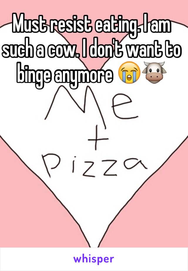 Must resist eating. I am such a cow. I don't want to binge anymore 😭🐮