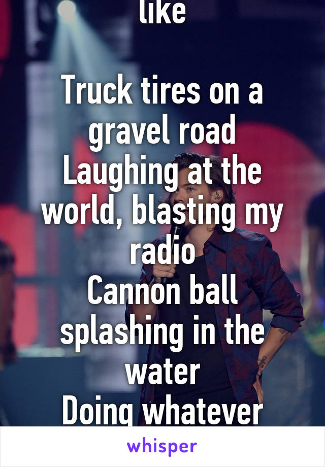 you always sounded like

Truck tires on a gravel road
Laughing at the world, blasting my radio
Cannon ball splashing in the water
Doing whatever whenever you wanted
What did he do?