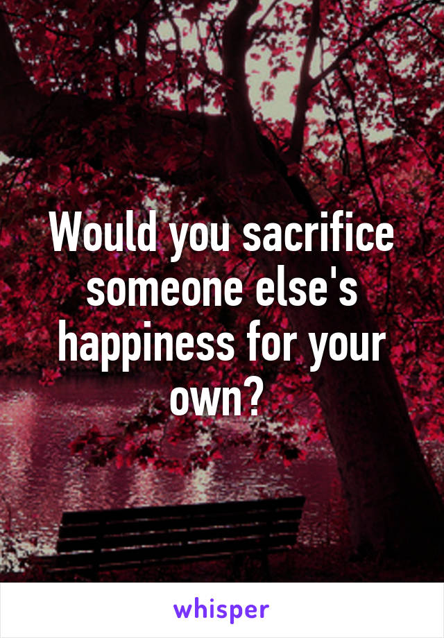 Would you sacrifice someone else's happiness for your own? 