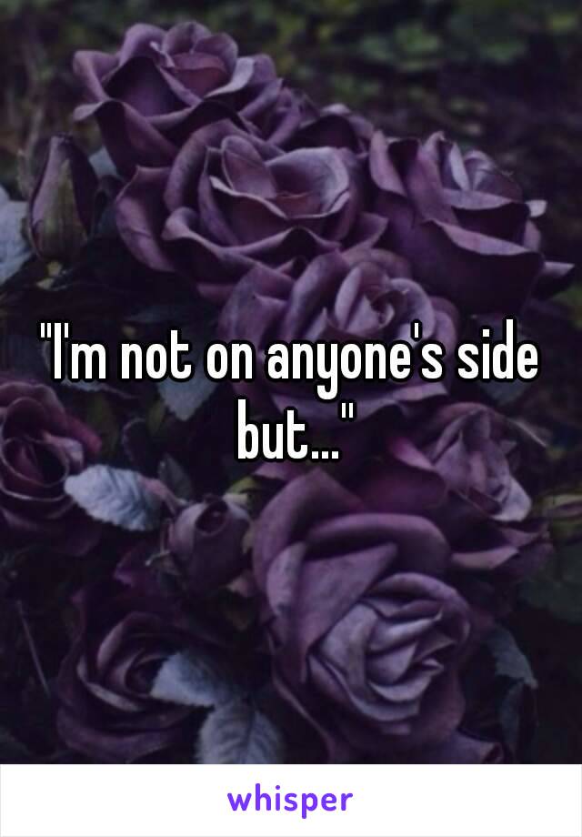 "I'm not on anyone's side but...''