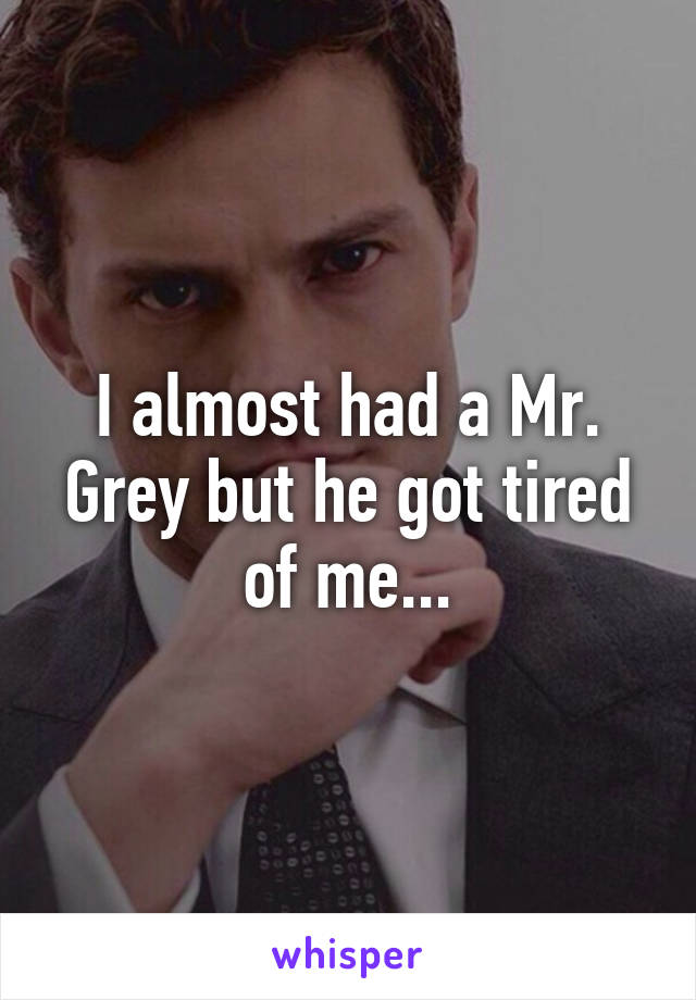 I almost had a Mr. Grey but he got tired of me...