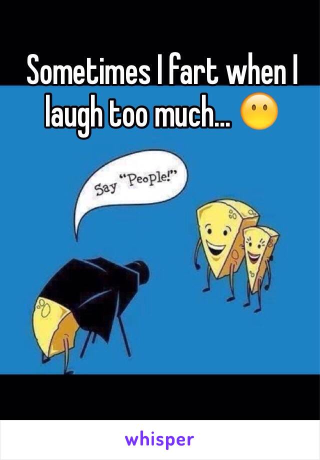 Sometimes I fart when I laugh too much... 😶