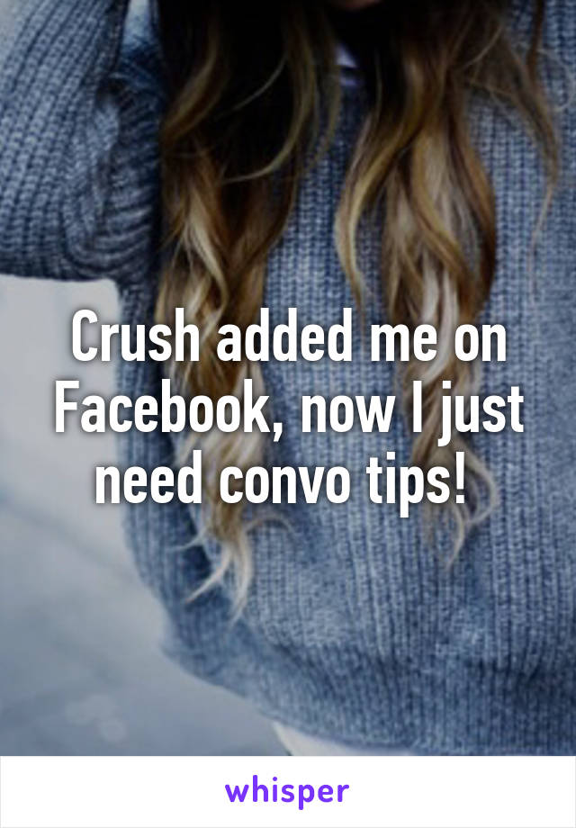 Crush added me on Facebook, now I just need convo tips! 